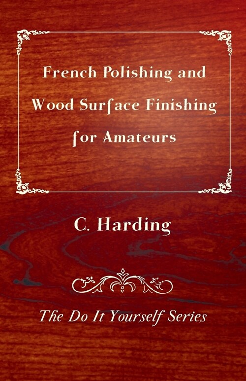 French Polishing and Wood Surface Finishing for Amateurs - The Do It Yourself Series (Paperback)