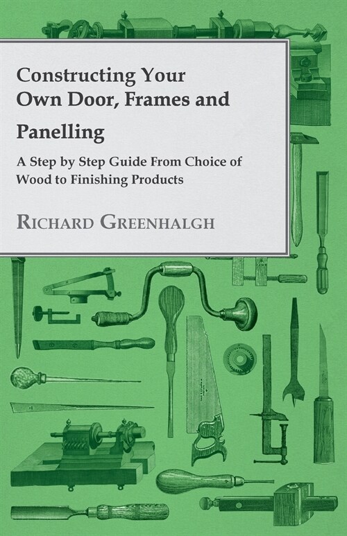 Constructing Your Own Door, Frames and Panelling - A Step by Step Guide from Choice of Wood to Finishing Products (Paperback)