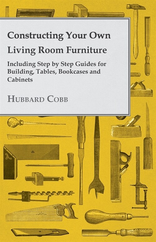Constructing Your Own Living Room Furniture - Including Step by Step Guides for Building, Tables, Bookcases and Cabinets (Paperback)