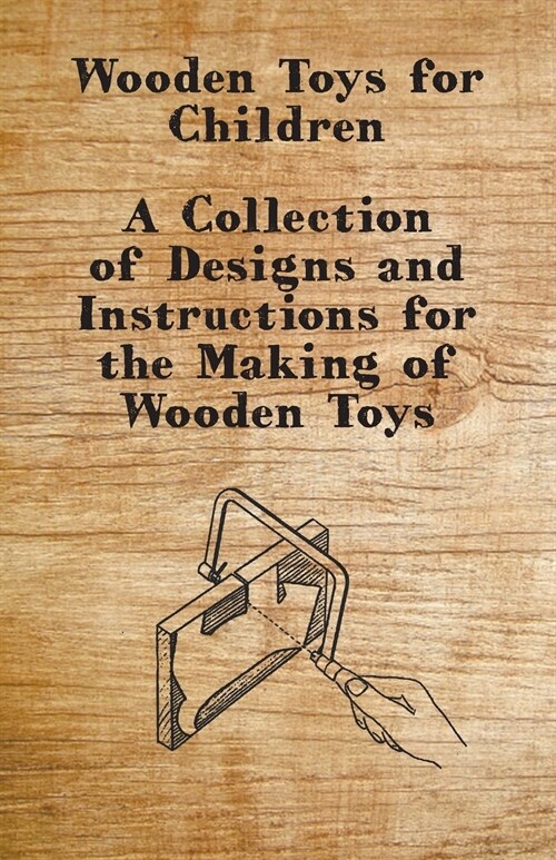Wooden Toys for Children - A Collection of Designs and Instructions for the Making of Wooden Toys (Paperback)