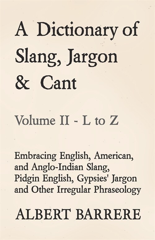 A Dictionary of Slang, Jargon & Cant - Embracing English, American, and Anglo-Indian Slang, Pidgin English, Gypsies Jargon and Other Irregular Phrase (Paperback)