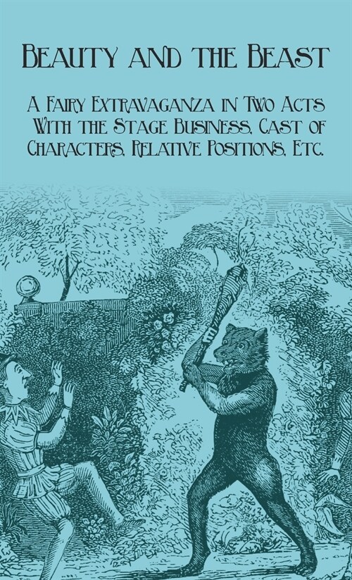 Beauty and the Beast - A Fairy Extravaganza in Two Acts - With the Stage Business, Cast of Characters, Relative Positions, Etc. (Hardcover)