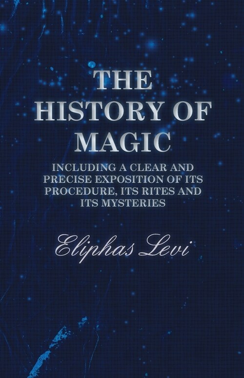 The History of Magic - Including a Clear and Precise Exposition of its Procedure, Its Rites and Its Mysteries (Paperback)