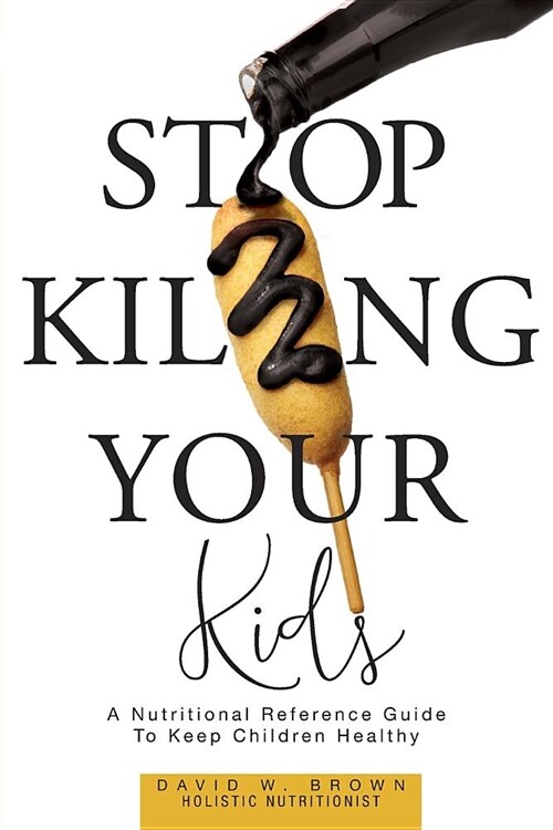 Stop Killing Your Kids: A Nutritional Reference Guide to Keep Children Healthy (Paperback)