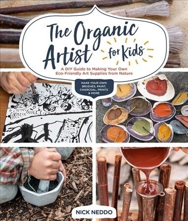 The Organic Artist for Kids: A DIY Guide to Making Your Own Eco-Friendly Art Supplies from Nature (Paperback)