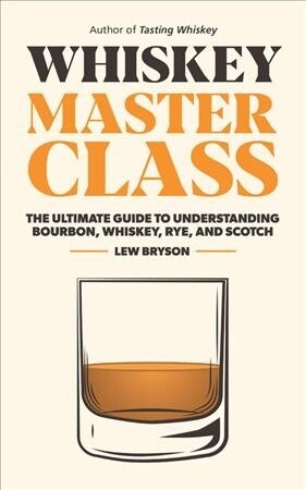 Whiskey Master Class: The Ultimate Guide to Understanding Scotch, Bourbon, Rye, and More (Hardcover)