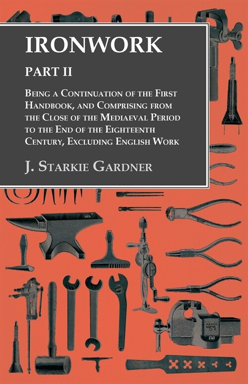 Ironwork - Part II - Being a Continuation of the First Handbook, and Comprising from the Close of the Mediaeval Period to the End of the Eighteenth Ce (Paperback)