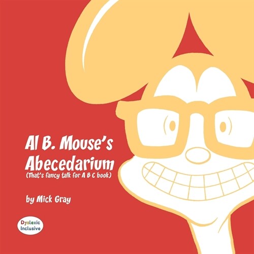 Al B. Mouses Abecedarium NEW FULL COLOR EDITION: Thats fancy talk for A B C book (Paperback, Dyslexic)