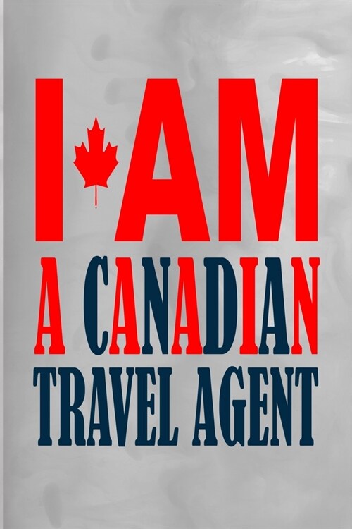 I Am a Canadian Travel Agent: 100 Pages 6 X 9 Journal Notebook (Paperback)