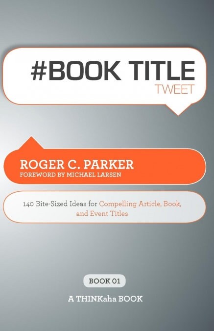 # Book Title Tweet Book01: 140 Bite-Sized Ideas for Compelling Article, Book, and Event Titles (Paperback)