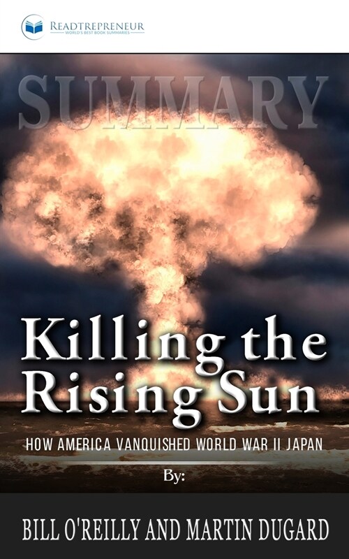 Summary of Killing the Rising Sun: How America Vanquished World War II Japan by Bill OReilly and Martin Dugard (Paperback)