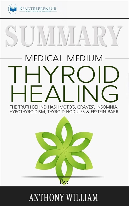 Summary of Medical Medium Thyroid Healing: The Truth behind Hashimotos, Graves, Insomnia, Hypothyroidism, Thyroid Nodules & Epstein-Barr by Anthony (Paperback)