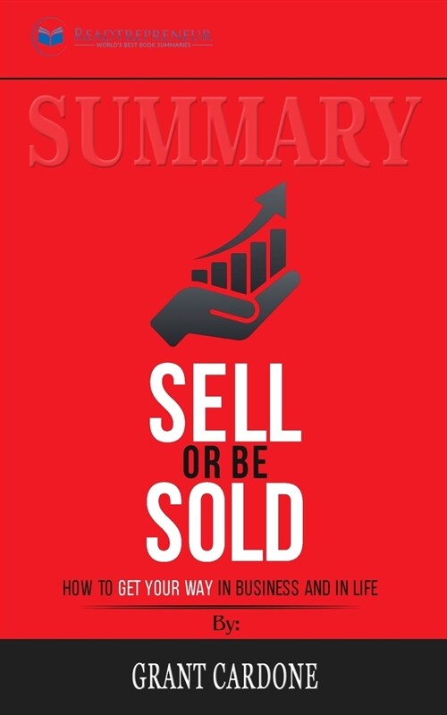 Summary of Sell or Be Sold: How to Get Your Way in Business and in Life by Grant Cardone (Paperback)