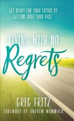 Living with No Regrets: Get Ready for Your Future by Getting Over Your Past (Hardcover)