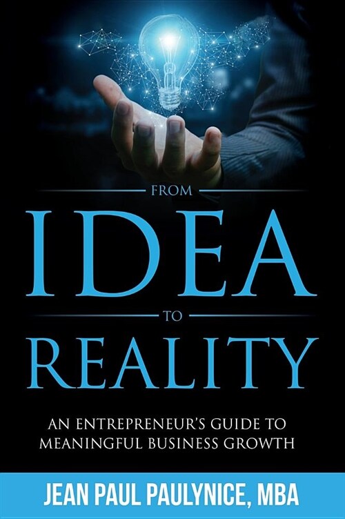 From Idea to Reality: An Entrepreneurs Guide to Meaningful Business Growth (Hardcover)