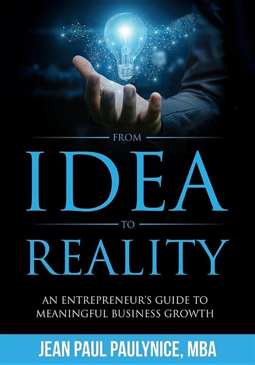 From Idea to Reality: An Entrepreneurs Guide to Meaningful Business Growth (Paperback)