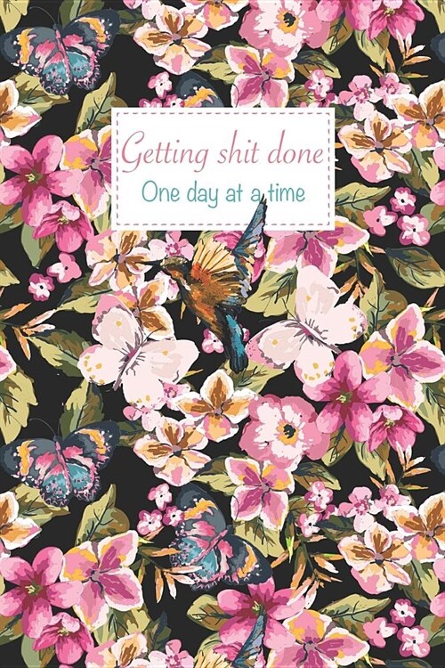 Getting shit done one day at a time: Floral Illustration 2019 12 Month Daily and Weekly Goal Setting Planner, Organizer, Agenda and Calendar (Paperback)