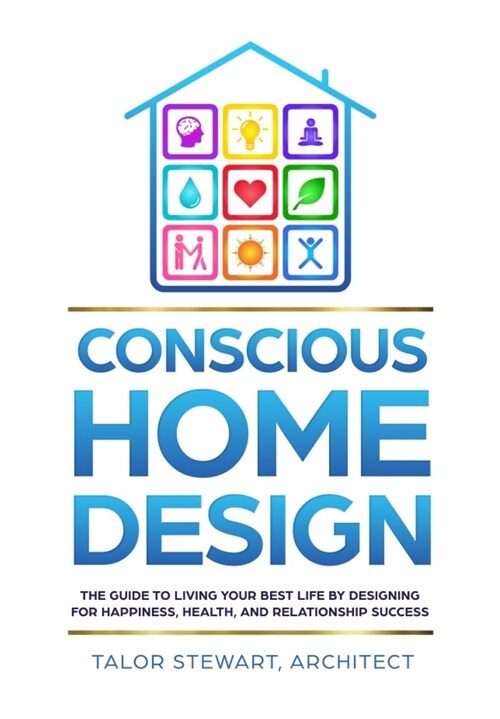 Conscious Home Design: The Guide to Living Your Best Life by Designing for Happiness, Health, and Relationship Success (Hardcover)