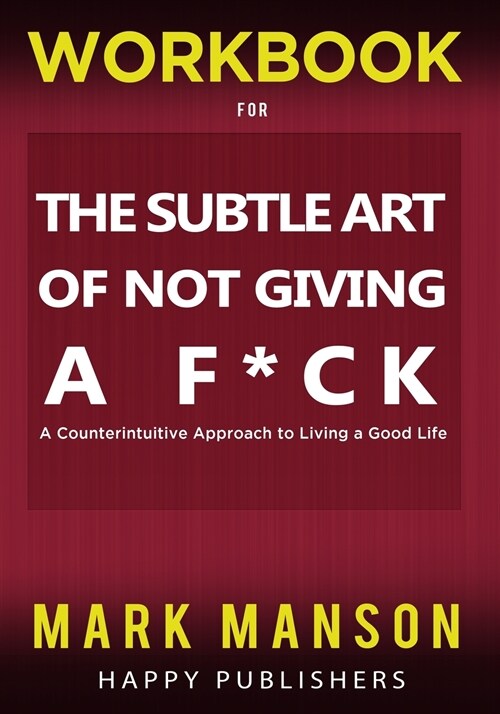 WORKBOOK for The Subtle Art of Not Giving A F*ck: A Counterintuitive Approach to Living a Good Life (Paperback)