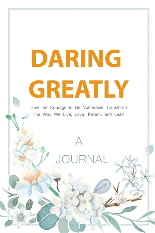 A JOURNAL Daring Greatly: How The Courage To Be Vulnerable Transforms The Way We Live, Love, Parent, and Lead: A Gratitude & Self Journal (Paperback)