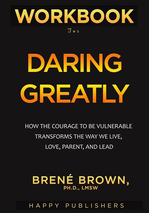 WORKBOOK For Daring Greatly: How the Courage to Be Vulnerable Transforms the Way We Live, Love, Parent, and Lead (Paperback)