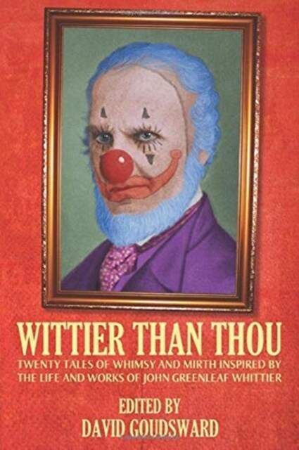 Wittier Than Thou: Tales of Whimsy and Mirth inspired by the life and works of John Greenleaf Whittier (Paperback)