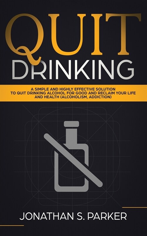 Quit Drinking: A Simple and Highly Effective Solution to Quit Drinking Alcohol for Good and Reclaim your Life and Health (Paperback)