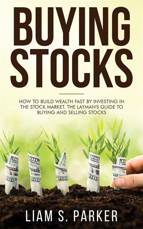 Buying Stocks: How to Build Wealth Fast by Investing in the Stock Market. The Laymans Guide to Buying and Selling Stocks. (Paperback)