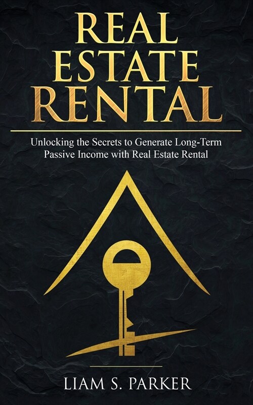 Real Estate Rental: Unlocking the Secrets to Generate Long-Term Passive Income with Real Estate Rental (Paperback)