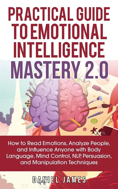 Practical Guide to Emotional Intelligence Mastery 2.0: How to Read Emotions, Analyze People, and Influence Anyone with Body Language, Mind Control, NL (Paperback)