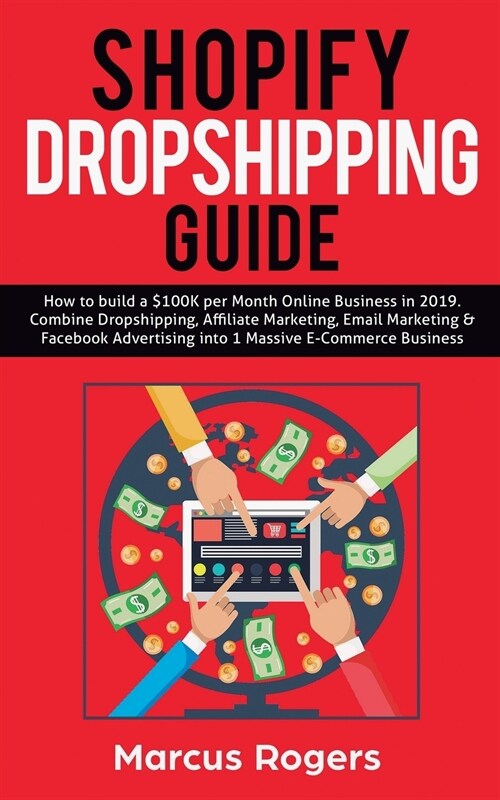 Shopify Dropshipping Guide: How to build a $100K per Month Online Business in 2019. Combine Dropshipping, Affiliate Marketing, Email Marketing & F (Paperback)