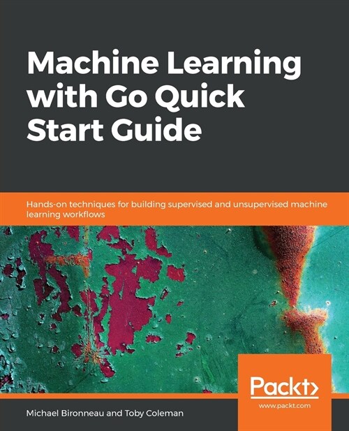 Machine Learning with Go Quick Start Guide : Hands-on techniques for building supervised and unsupervised machine learning workflows (Paperback)