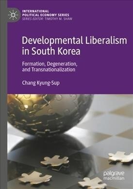 Developmental Liberalism in South Korea: Formation, Degeneration, and Transnationalization (Paperback)