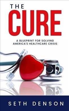 The Cure: A Blueprint for Solving Americas Healthcare Crisis (Paperback)
