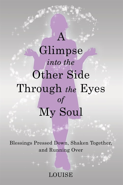 A Glimpse into the Other Side Through the Eyes of My Soul: Blessings Pressed Down, Shaken Together, and Running Over (Paperback)