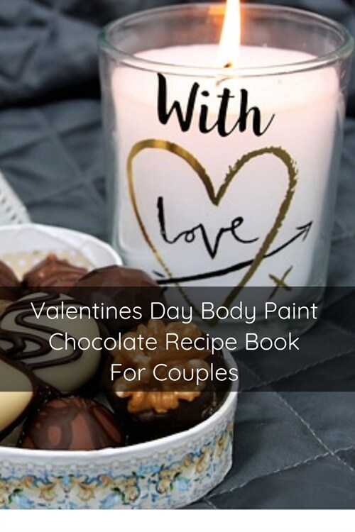 Valentines Day Body Paint Chocolate Recipe Book For Couples: Perfect Valentine Recipes With Chocolate & Brush - A Naughty Gift For Holidays & Adults (Paperback)