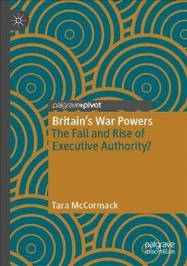 Britains War Powers: The Fall and Rise of Executive Authority? (Paperback)