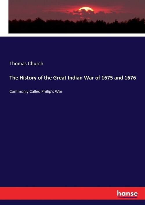 The History of the Great Indian War of 1675 and 1676: Commonly Called Philips War (Paperback)