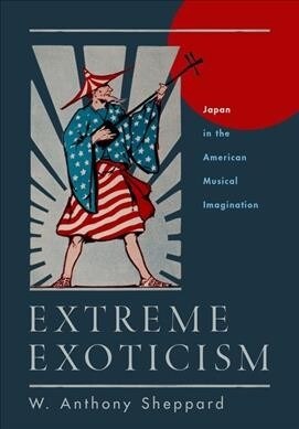 Extreme Exoticism: Japan in the American Musical Imagination (Hardcover)
