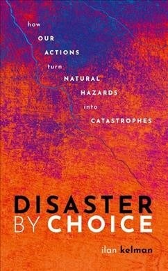 Disaster by Choice : How our actions turn natural hazards into catastrophes (Hardcover)