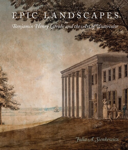 Epic Landscapes: Benjamin Henry Latrobe and the Art of Watercolor (Hardcover)