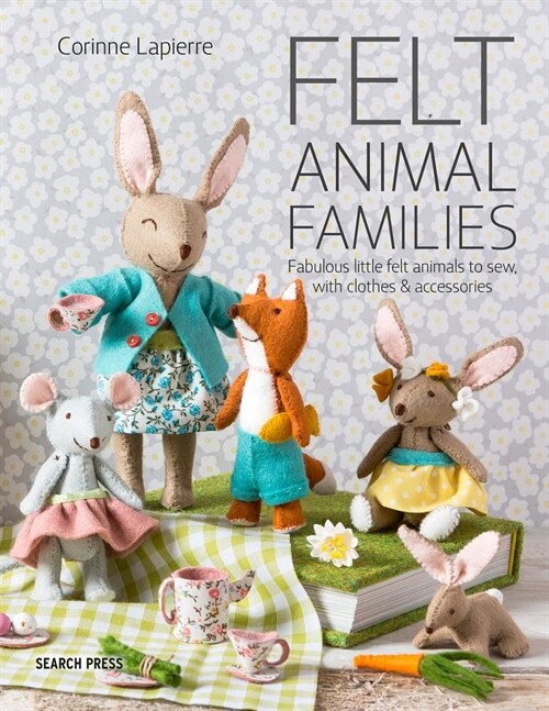 Felt Animal Families : Fabulous Little Felt Animals to Sew, with Clothes & Accessories (Paperback)
