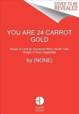 You Are 24 Carrot Gold: Words of Love for Someone Whos Worth Their Weight in Root Vegetables (Hardcover)