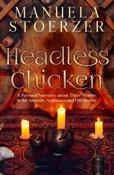 Headless Chicken: A Personal Narrative about Three Months in the Amazon, Ayahuasca and Old Stories (Paperback)
