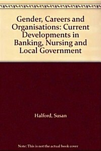 Gender, Careers and Organisations : Current Developments in Banking, Nursing and Local Government (Paperback)
