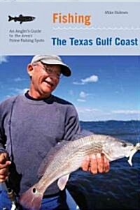 Fishing the Texas Gulf Coast: An Anglers Guide to More Than 100 Great Places to Fish (Paperback)