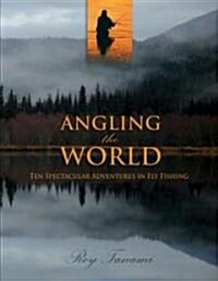 Angling the World: Ten Spectacular Adventures in Fly Fishing (Hardcover)