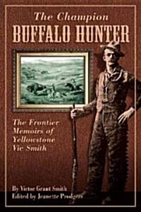 Champion Buffalo Hunter: The Frontier Memoirs Of Yellowstone Vic Smith (Paperback, Revised)