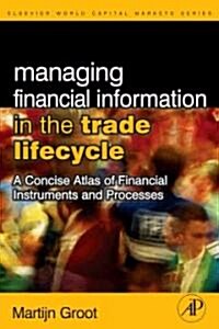 Managing Financial Information in the Trade Lifecycle: A Concise Atlas of Financial Instruments and Processes (Hardcover)