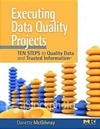 Executing Data Quality Projects: Ten Steps to Quality Data and Trusted Information (Tm) (Paperback)